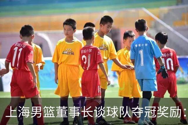 上海男篮董事长谈球队夺冠奖励：在联盟规定的范围内一分不少