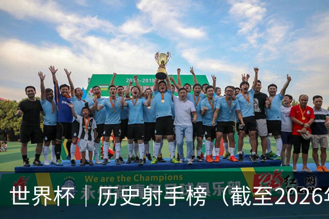 世界杯｜历史射手榜（截至2026年6月22日）