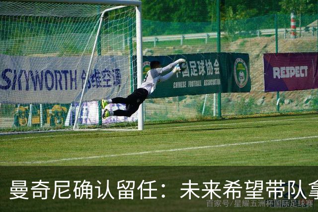 曼奇尼确认留任：未来希望带队拿世界杯冠军